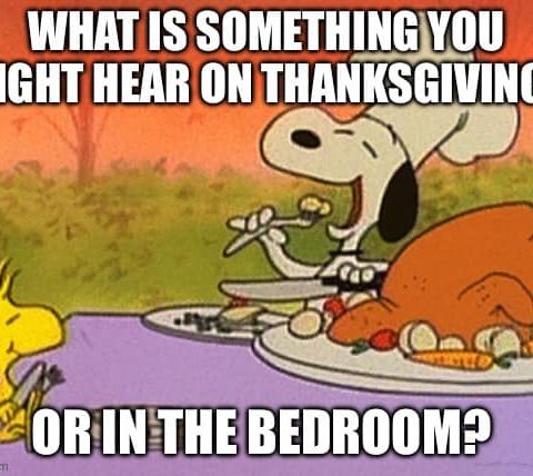 Dumb Ass Question: What is Something You Might Hear at Thanksgiving, or in the Bedroom