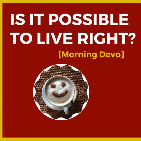 Is it possible to live right? [Morning Devo]