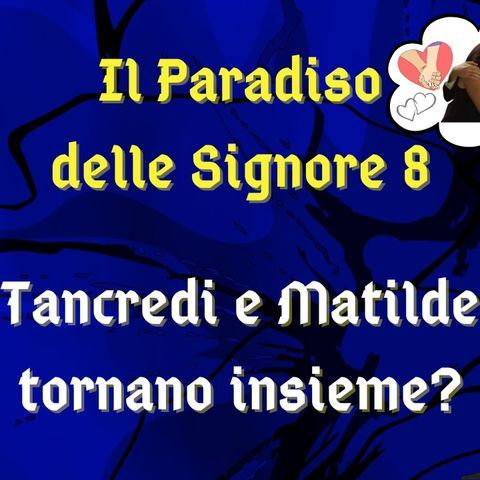 Il Paradiso delle Signore 8, ipotesi di trama: Tancredi e Matilde tornano assieme?