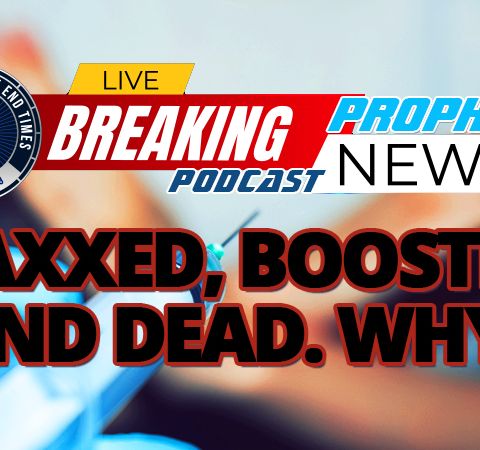 NTEB PROPHECY NEWS PODCAST: Vaxxed, Boosted and Dead. Why?