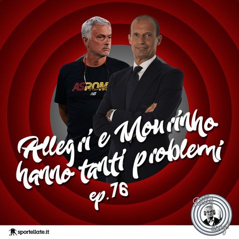 Ep 76 - Allegri e Mourinho hanno tanti problemi