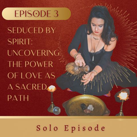003. Seduced by Spirit: Uncovering the Power of Love as a Sacred Path Solo Episode