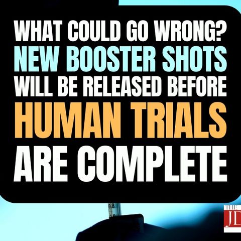 What Could Go Wrong? New Booster Shots Will Be Released Before Human Trials Are Complete