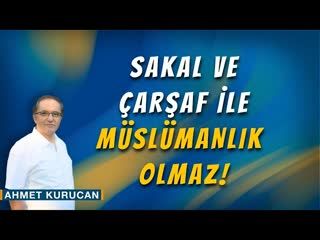 Sakal ve Çarşaf ile Müslümanlık Olmaz!     AHMET KURUCAN