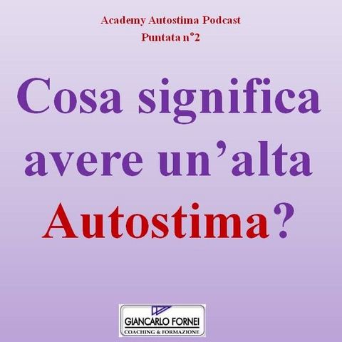 Cosa significa avere un'alta autostima? - Academy Autostima Podcast - Puntata n°2