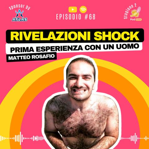 S2.#68 Rivelazioni Shock: Prima esperienza con un uomo- Matteo Rosafio