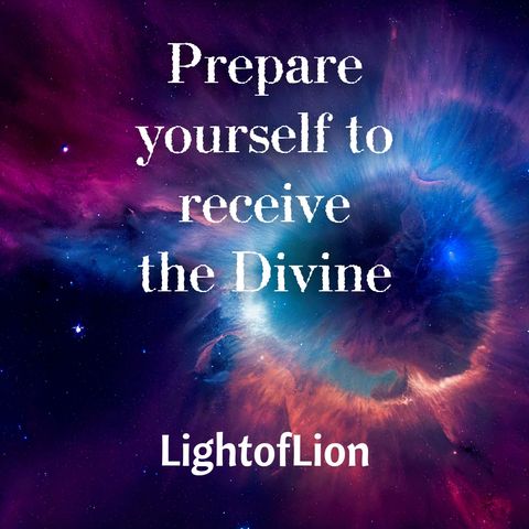 Prepare yourself to receive the Divine
