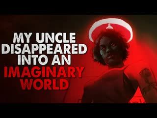"My Uncle Disappeared into an Imaginary World of His Own Creation" Creepypasta