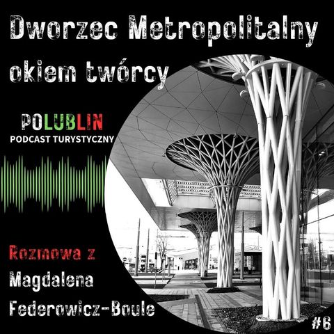 Dworzec Metropolitalny okiem twórcy | Magdalena Federowicz-Boule