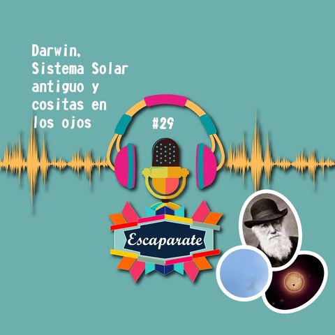 Escaparate Podcast #29 - Darwin, Sistema Solar antiguo y cositas en los ojos