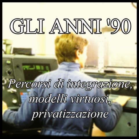 Gli anni '90 - Percorsi di integrazione, modelli virtuosi, privatizzazione