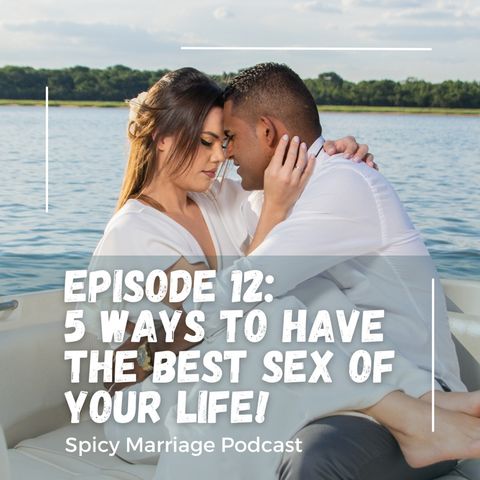 Episode 12: 5 Ways to Have The BEST Sex of Your Life!