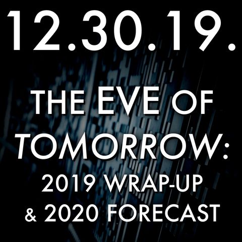 12.30.19. The Eve of Tomorrow: 2019 Wrap-Up and 2020 Forecast