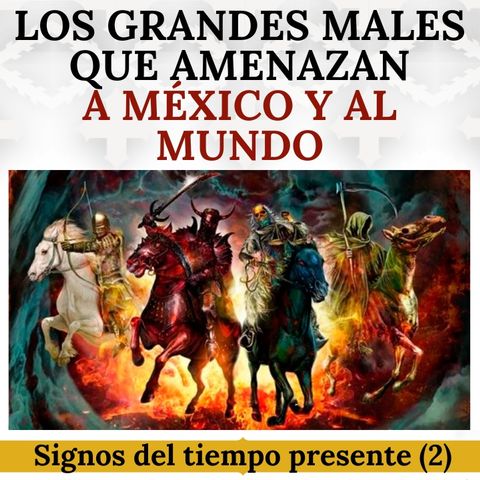 Los grandes males que amenazan a México y al mundo. Signos del tiempo presente (2ª parte).