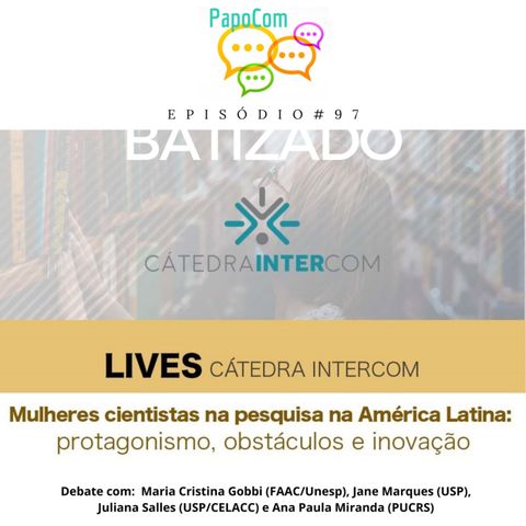 PapoCom #97 - Mulheres cientistas na Pesquisa na América Latina: protagonismo, obstáculos e inovação (Cátedra Intercom)