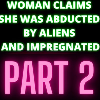 Woman Claims She Was Abducted By Aliens and Impregnated - Part 2