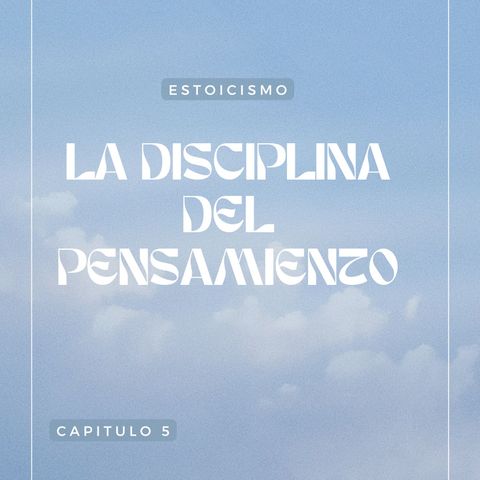 CAPITULO 5.- Marco Aurelio. El pensamiento en una mente estoica. La disciplina del asentimiento.