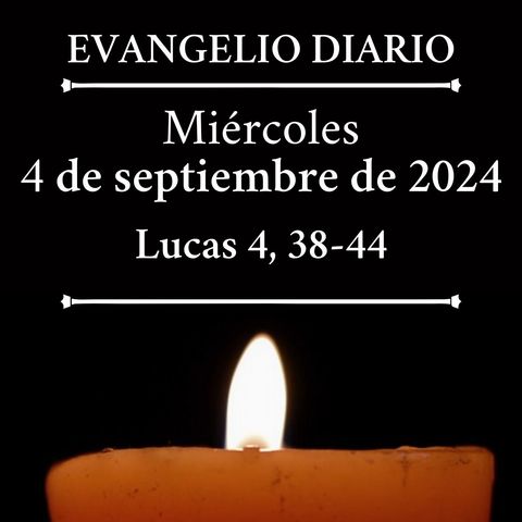 Miércoles 4 de septiembre de 2024 (Lucas 4, 38-44)