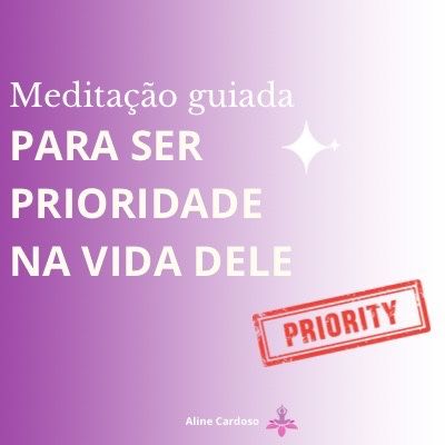 Meditação para ser prioridade na vida dele - Episódio 126 - Meditações Guiadas por Aline Cardoso