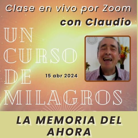 UN CURSO DE MILAGROS - La memoria del ahora - Claudio - 15 abr 2024