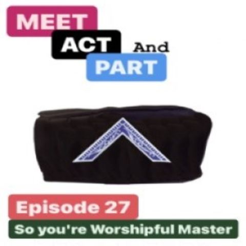 Episode 27: Meet, Act and Part-Episode 27-So You're Worshipful Master