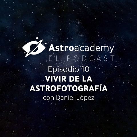 Astroacademy El podcast |Ep. 10| Más de 15 años viviendo de la astrofotografía con Daniel López