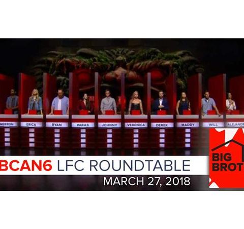 Big Brother Canada 6 | LFC Roundtable Podcast | March 27, 2018