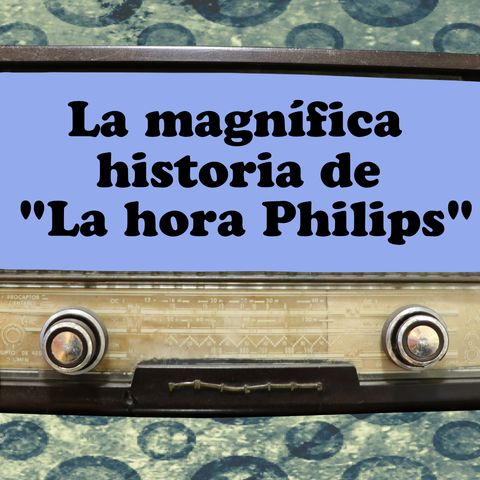 49. La historia magnífica de “La Hora Philips”