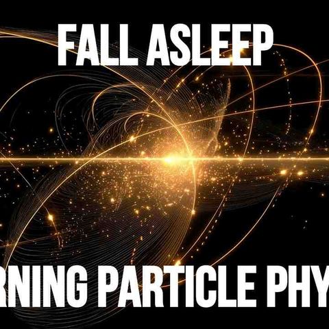 Particle Physics Explained While You Sleep _ Sleep-Inducing Science