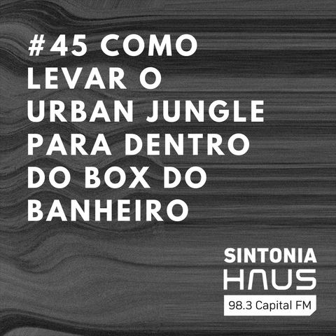 Como levar o conceito do “urban jungle” para dentro do box do banheiro | Sintonia HAUS #45