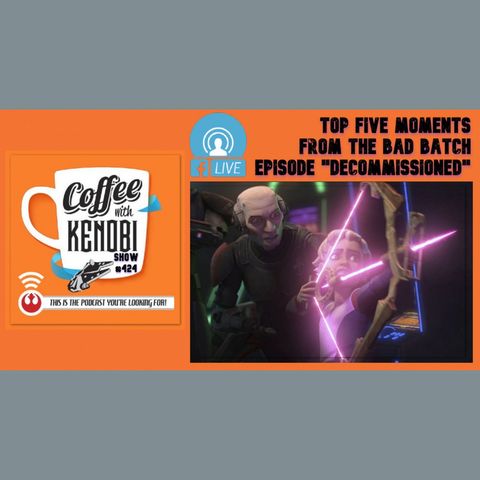 CWK Show #424 LIVE: Top Five Moments From Star Wars: The Bad Batch “Decommissioned”