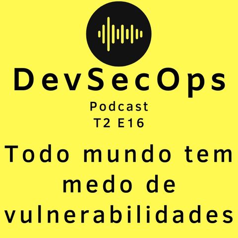 #16 - Todo mundo tem medo de vulnerabilidades