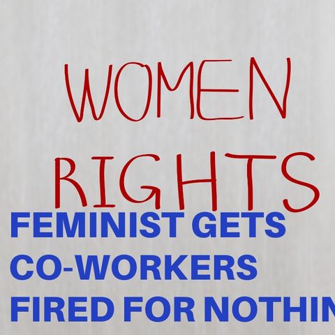 FEMINIST GETS CO-WORKERS FIRED FOR NOTHING