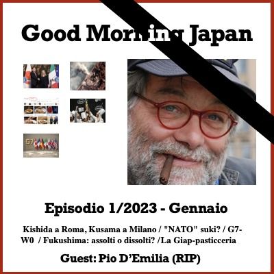Ep.1/2023 -  Kishida a Roma, Kusama a Milano / "NATO" suki? / G7-W0  / Fuku-assolti? /  Giap-pasticceria /  Guest: Pio D'Emilia (RIP)