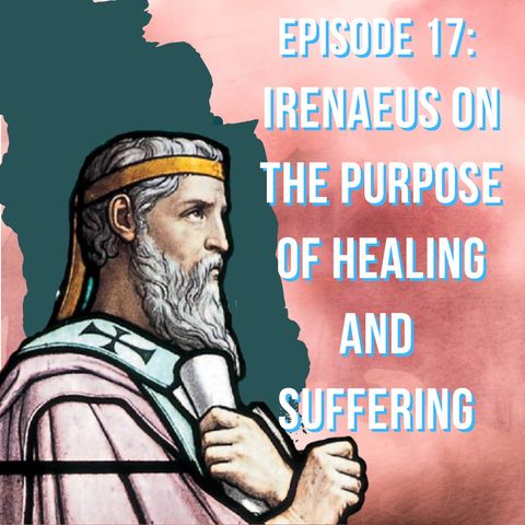 EP18 - Irenaeus on The Purpose of Healing and Suffering