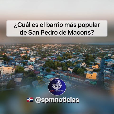 ¿Cuál es el barrio más popular de San Pedro de Macorís?