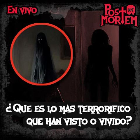 POSTMORTEM - ¿Qué es lo más terrorífico qué han visto o vivido?  - Julio 2024