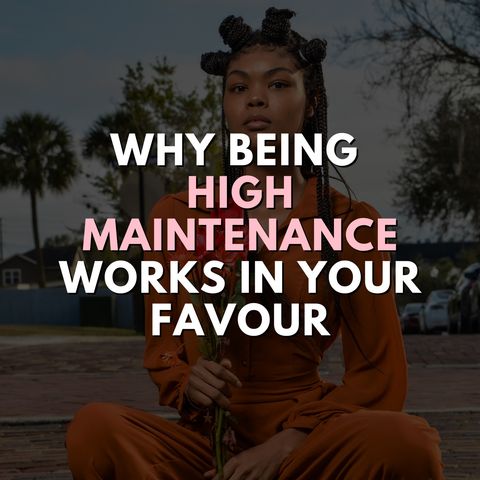 Why being HIGH MAINTENANCE works in your favour