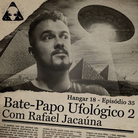 Hangar 18 - Ep 035 - Bate Papo Ufológico 2 feat. Rafael Jacaúna
