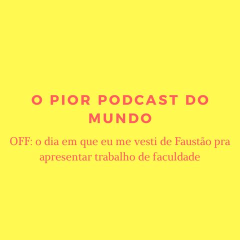 o pior podcast do mundo #8 - OFF: o dia em que eu me vesti de Faustão