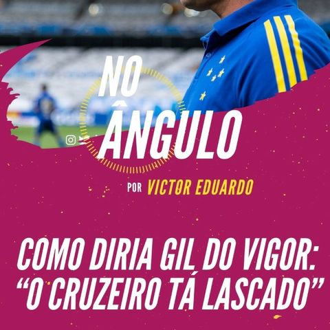 #40 - Como diria Gil do Vigor: "o Cruzeiro tá lascado"