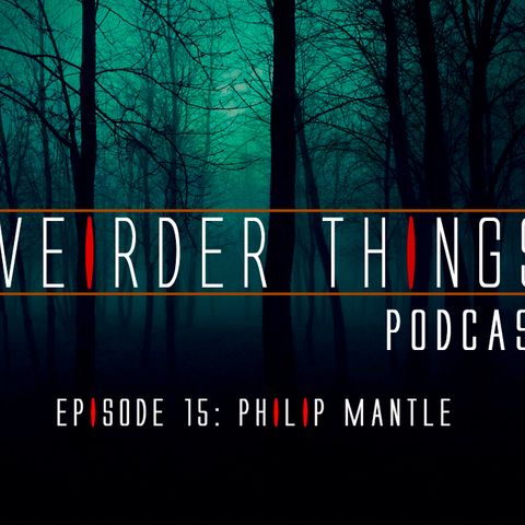 Weirder Things Podcast Episode 15: Philip Mantle