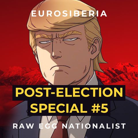 Post-Election Special #5 — Raw Egg Nationalist