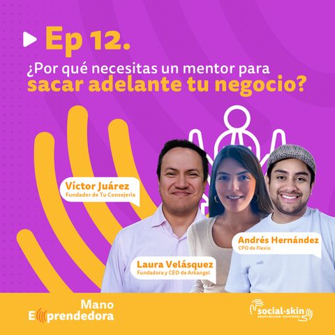 Ep 12. ¿Por Qué Necesitas un Mentor para Sacar Adelante tu Negocio? - Laura Velásquez, Andres Hernández y Víctor Juárez