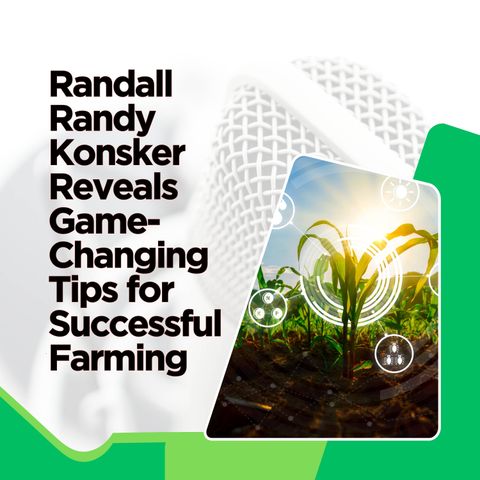 Randall Randy Konsker Reveals Game-Changing Tips for Successful Farming