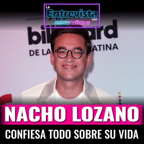 Nacho Lozano habla sobre su vida en esta entrevista