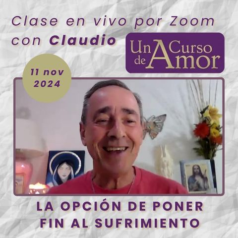 La opción de poner fin al sufrimiento - UN CURSO DE AMOR - Claudio - 11 nov 2024