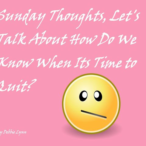 Sunday Thoughts, Let's Talk About How Do We Know When Its Time to Quit?