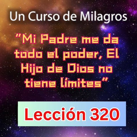 LECCIÓN 320-"Mi Padre me da todo el poder, El Hijo de Dios no tiene límites" Un Curso de Milagros (con fondo musical)