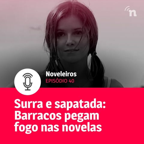 #40 - De surra a sapatada: Barracos pegam fogo nas novelas